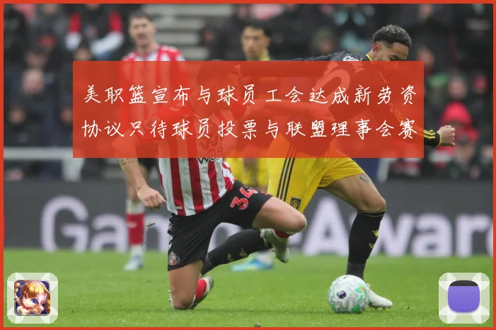 美职篮宣布与球员工会达成新劳资协议只待球员投票与联盟理事会赛场复盘：最新赛事动态与深度分析