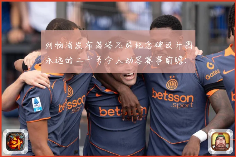 利物浦发布若塔兄弟纪念碑设计图永远的二十号令人动容赛事前瞻：最新赛事动态与深度分析