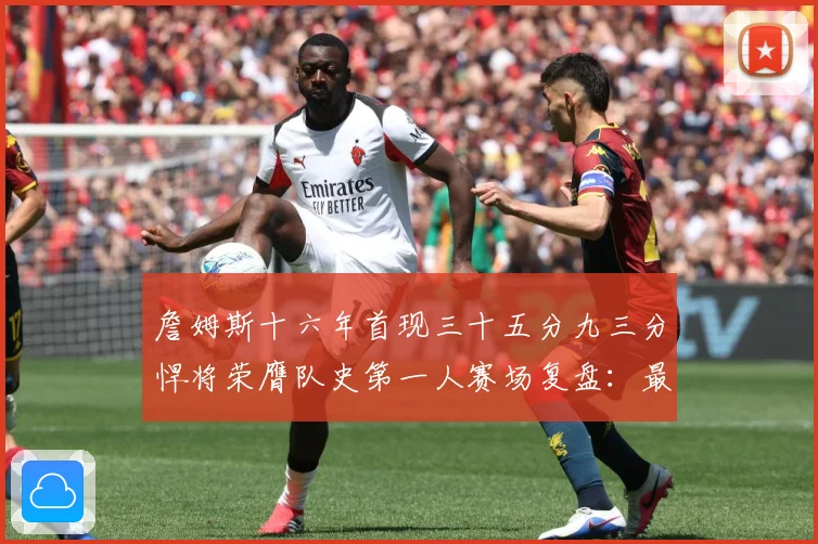 詹姆斯十六年首现三十五分九三分悍将荣膺队史第一人赛场复盘：最新赛事动态与深度分析