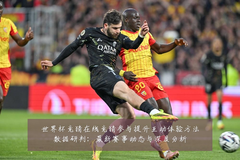 世界杯竞猜在线竞猜参与提升互动体验方法数据研判：最新赛事动态与深度分析