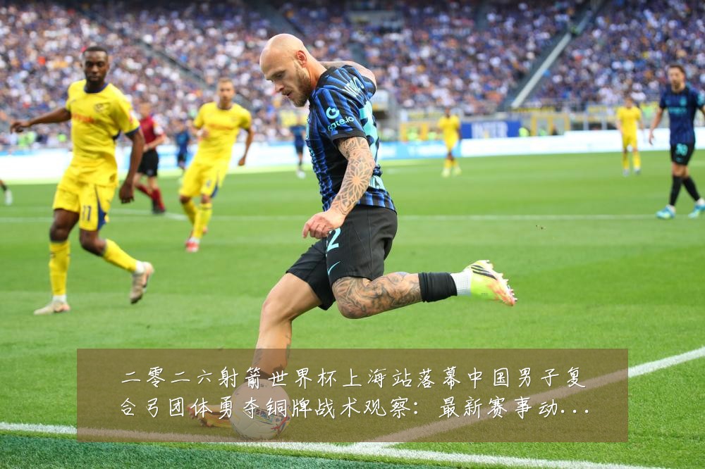 二零二六射箭世界杯上海站落幕中国男子复合弓团体勇夺铜牌战术观察:最新赛事动态与深度分析