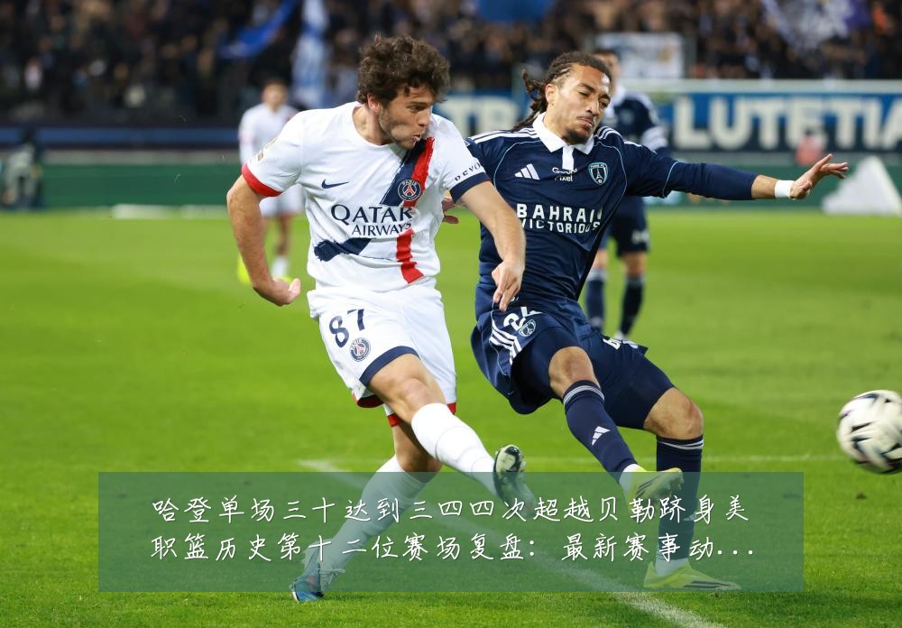 哈登单场三十达到三四四次超越贝勒跻身美职篮历史第十二位赛场复盘:最新赛事动态与深度分析
