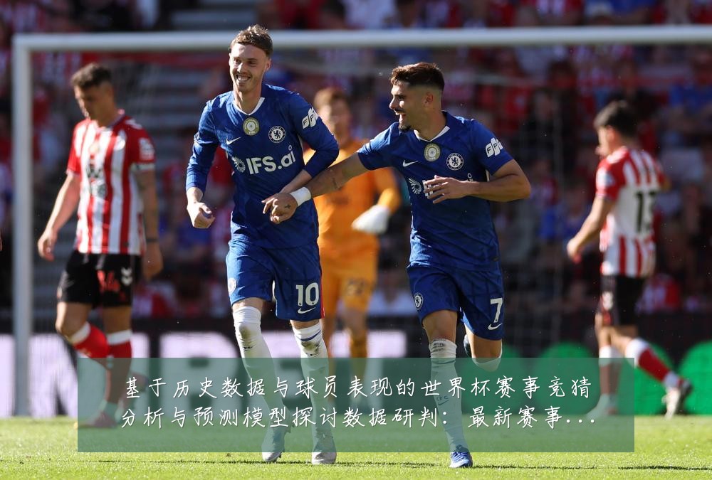 基于历史数据与球员表现的世界杯赛事竞猜分析与预测模型探讨数据研判：最新赛事动态与深度分析
