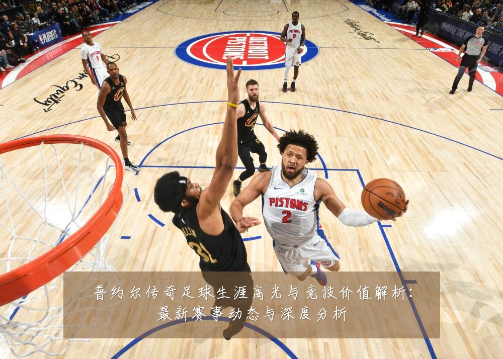 普约尔传奇足球生涯高光与竞技价值解析：最新赛事动态与深度分析