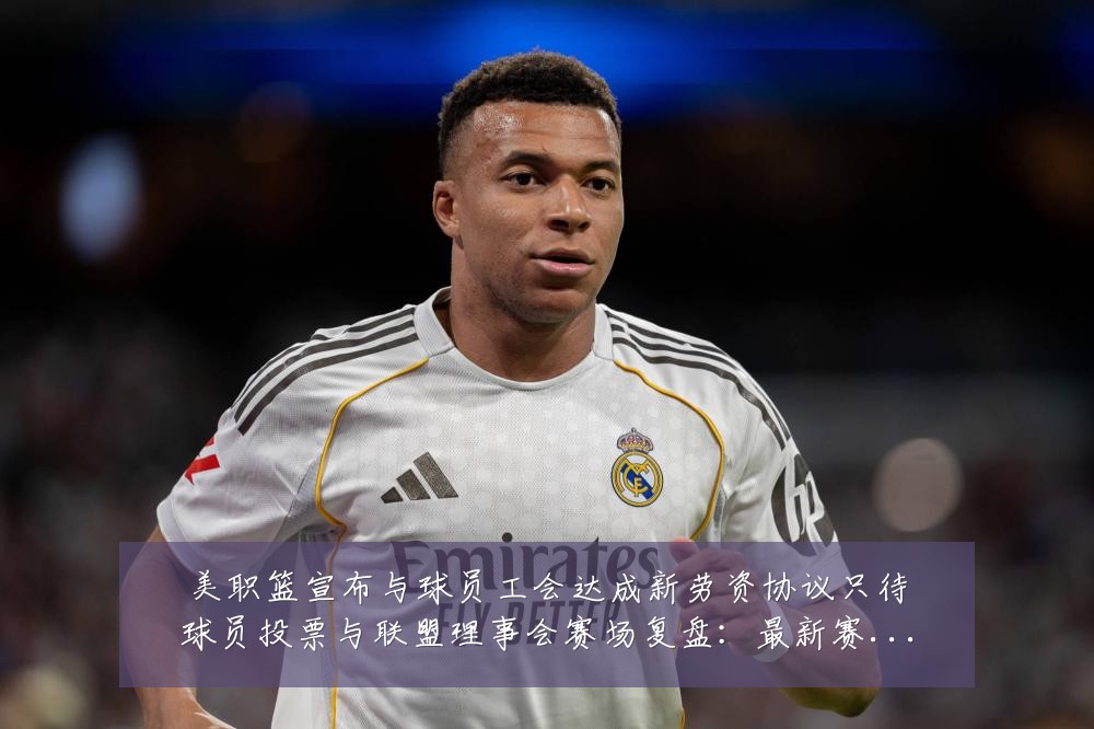 美职篮宣布与球员工会达成新劳资协议只待球员投票与联盟理事会赛场复盘：最新赛事动态与深度分析