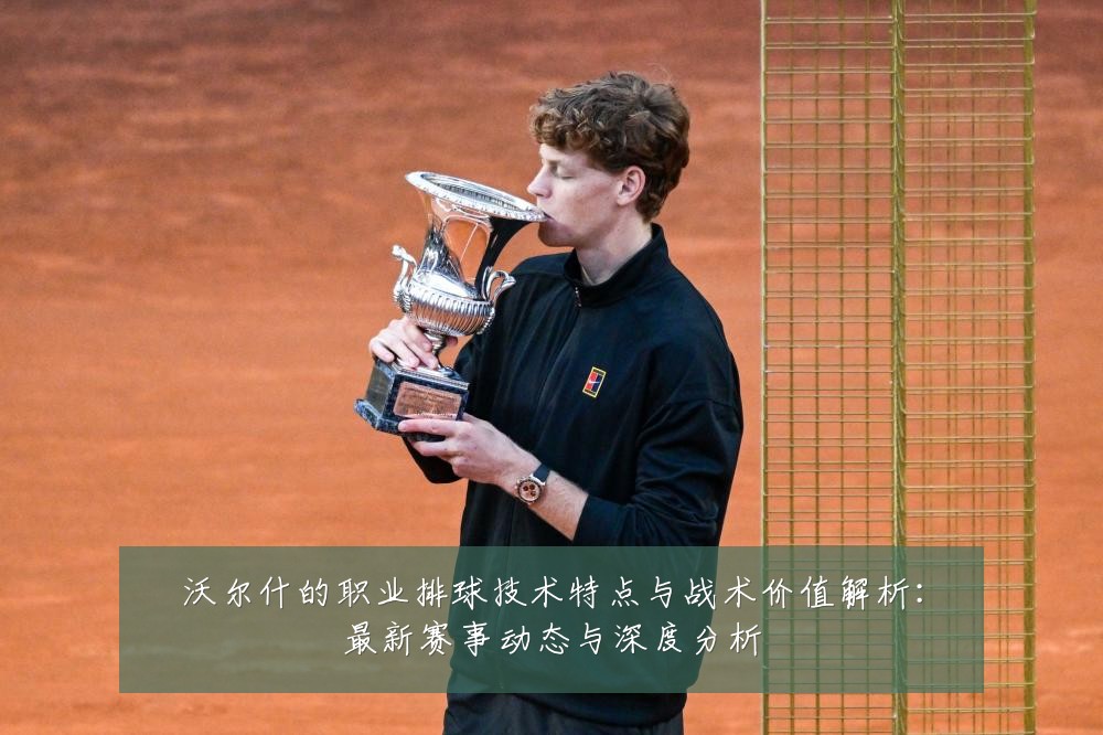 沃尔什的职业排球技术特点与战术价值解析:最新赛事动态与深度分析