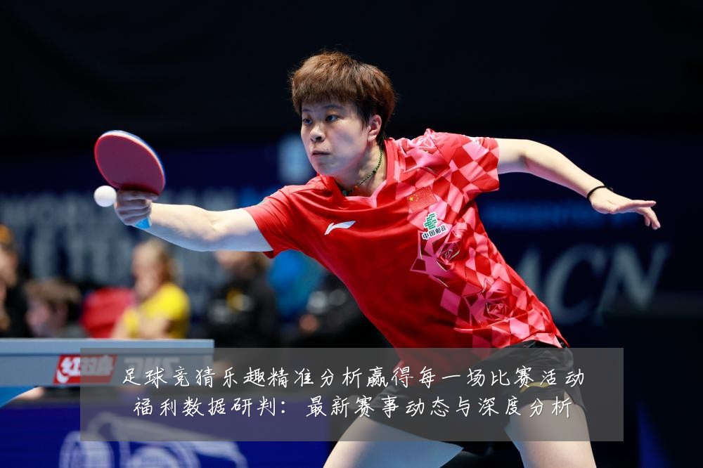 足球竞猜乐趣精准分析赢得每一场比赛活动福利数据研判:最新赛事动态与深度分析