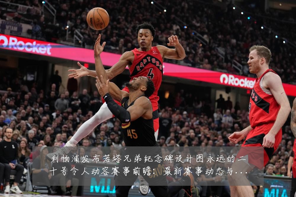 利物浦发布若塔兄弟纪念碑设计图永远的二十号令人动容赛事前瞻:最新赛事动态与深度分析