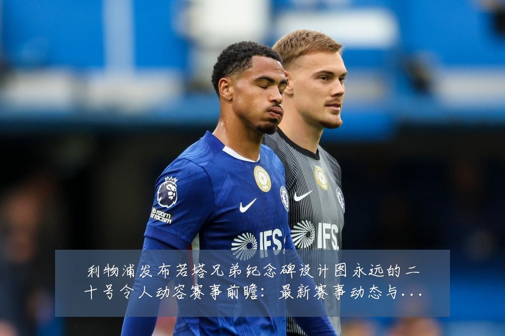利物浦发布若塔兄弟纪念碑设计图永远的二十号令人动容赛事前瞻:最新赛事动态与深度分析